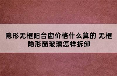 隐形无框阳台窗价格什么算的 无框隐形窗玻璃怎样拆卸